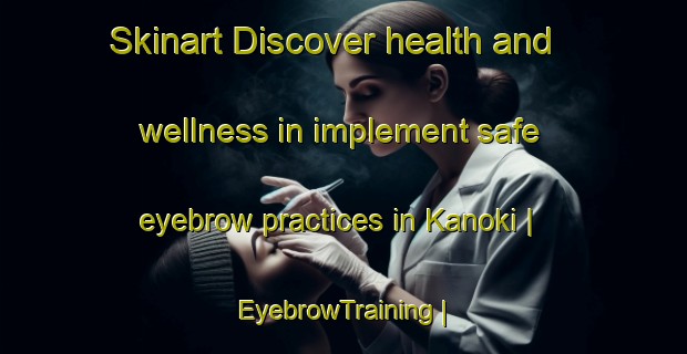 Skinart Discover health and wellness in implement safe eyebrow practices in Kanoki | EyebrowTraining | EyebrowClasses | SkinartTraining-Pakistan